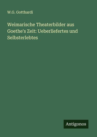 Weimarische Theaterbilder aus Goethe's Zeit: Ueberliefertes und Selbsterlebtes