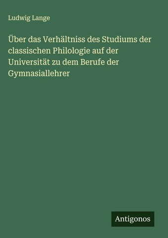 Über das Verhältniss des Studiums der classischen Philologie auf der Universität zu dem Berufe der Gymnasiallehrer