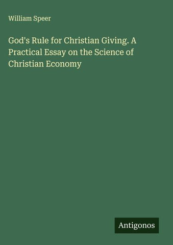 God's Rule for Christian Giving. A Practical Essay on the Science of Christian Economy
