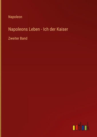 Napoleons Leben - Ich der Kaiser