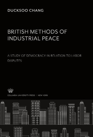 British Methods of Industrial Peace. a Study of Democracy in Relation to Labor Disputes