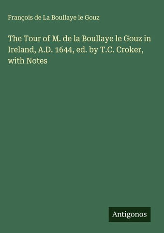 The Tour of M. de la Boullaye le Gouz in Ireland, A.D. 1644, ed. by T.C. Croker, with Notes