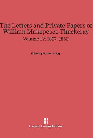 The Letters and Private Papers of William Makepeace Thackeray, Volume IV, (1857-1863)