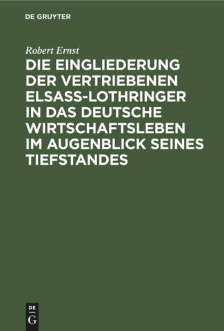 Die Eingliederung der Vertriebenen Elsass-Lothringer in das Deutsche Wirtschaftsleben im Augenblick seines Tiefstandes