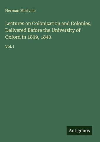 Lectures on Colonization and Colonies, Delivered Before the University of Oxford in 1839, 1840