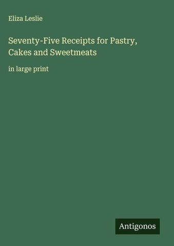 Seventy-Five Receipts for Pastry, Cakes and Sweetmeats