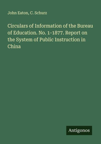 Circulars of Information of the Bureau of Education. No. 1-1877. Report on the System of Public Instruction in China