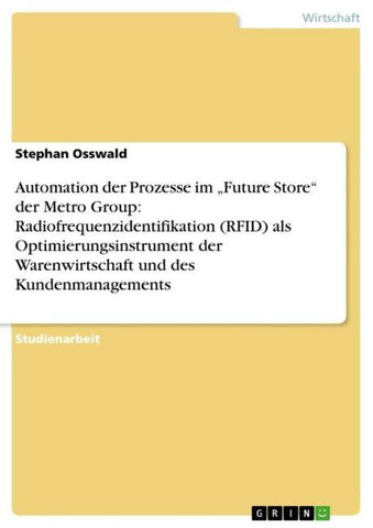 Automation der Prozesse im "Future Store" der Metro Group: Radiofrequenzidentifikation (RFID) als Optimierungsinstrument der Warenwirtschaft und des Kundenmanagements