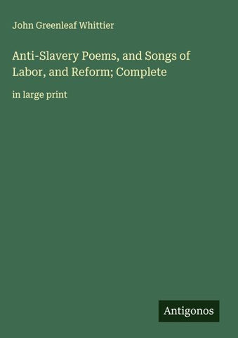 Anti-Slavery Poems, and Songs of Labor, and Reform; Complete