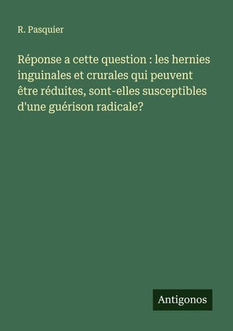 Réponse a cette question : les hernies inguinales et crurales qui peuvent être réduites, sont-elles susceptibles d'une guérison radicale?