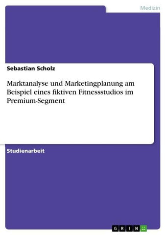 Marktanalyse und Marketingplanung am Beispiel eines fiktiven Fitnessstudios im Premium-Segment