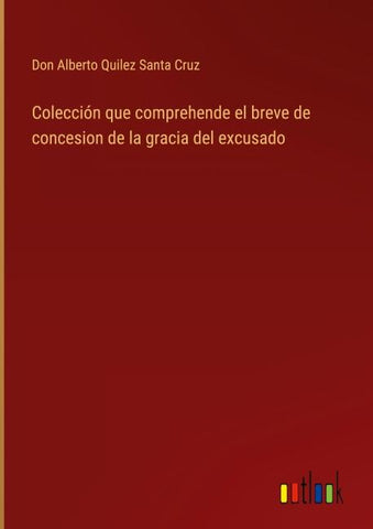 Colección que comprehende el breve de concesion de la gracia del excusado