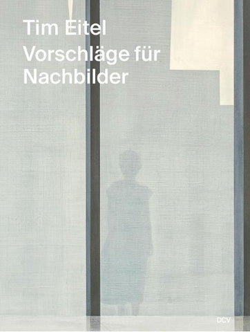 Tim Eitel – Vorschläge für Nachbilder / Propositions for Afterimages