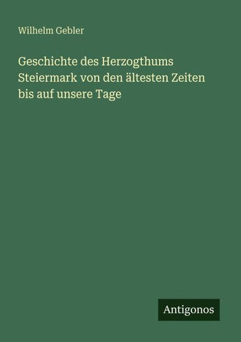 Geschichte des Herzogthums Steiermark von den ältesten Zeiten bis auf unsere Tage