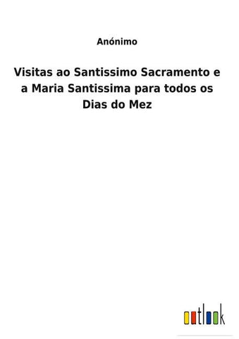 Visitas ao Santissimo Sacramento e a Maria Santissima para todos os Dias do Mez