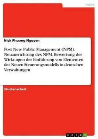 Post New Public Management (NPM). Neuausrichtung des NPM. Bewertung der Wirkungen der Einführung von Elementen des Neuen Steuerungsmodells in deutschen Verwaltungen