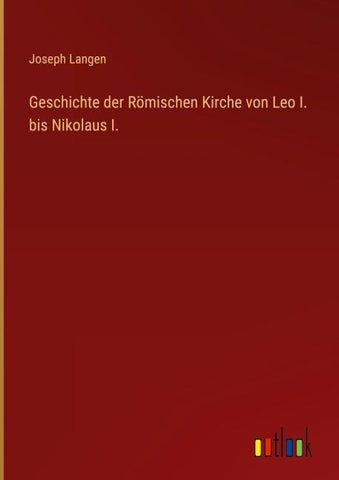 Geschichte der Römischen Kirche von Leo I. bis Nikolaus I.