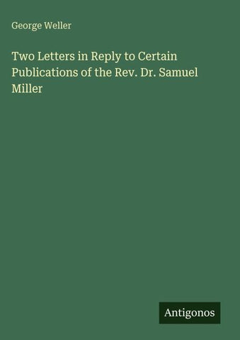 Two Letters in Reply to Certain Publications of the Rev. Dr. Samuel Miller