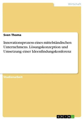 Innovationsprozess eines mittelständischen Unternehmens. Lösungskonzeption und Umsetzung einer Ideenfindungskonferenz