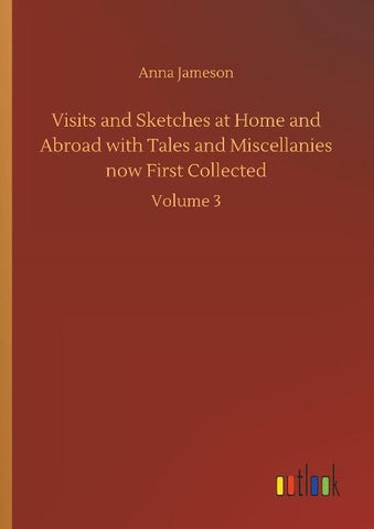 Visits and Sketches at Home and Abroad with Tales and Miscellanies now First Collected