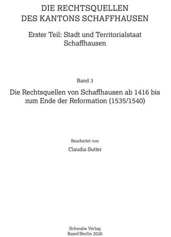Die Rechtsquellen von Schaffhausen ab 1416 bis zum Ende der Reformation (1535/1540)