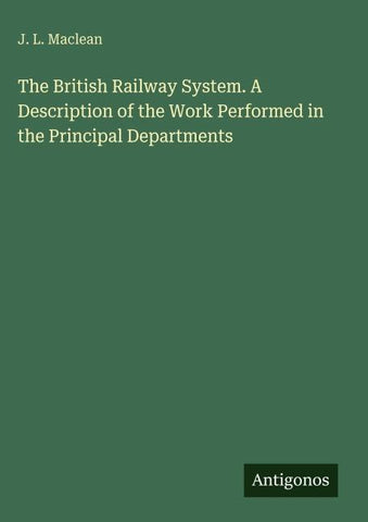 The British Railway System. A Description of the Work Performed in the Principal Departments