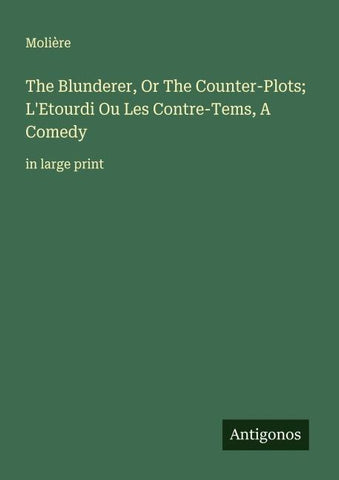 The Blunderer, Or The Counter-Plots; L'Etourdi Ou Les Contre-Tems, A Comedy