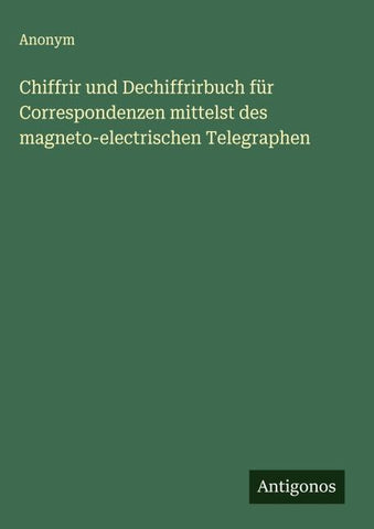 Chiffrir und Dechiffrirbuch für Correspondenzen mittelst des magneto-electrischen Telegraphen