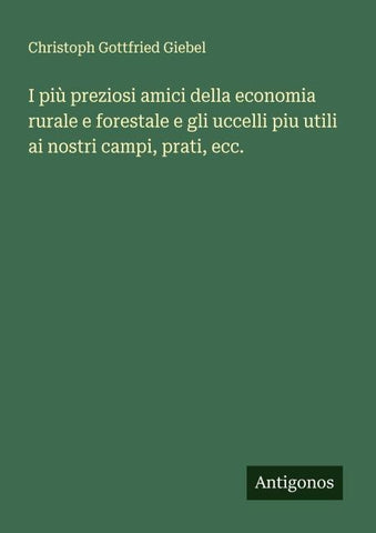 I più preziosi amici della economia rurale e forestale e gli uccelli piu utili ai nostri campi, prati, ecc.