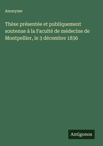 Thèse présentée et publiquement soutenue à la Faculté de médecine de Montpellier, le 3 décembre 1836