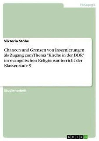 Chancen und Grenzen von Inszenierungen als Zugang zum Thema "Kirche in der DDR" im evangelischen Religionsunterricht der Klassenstufe 9