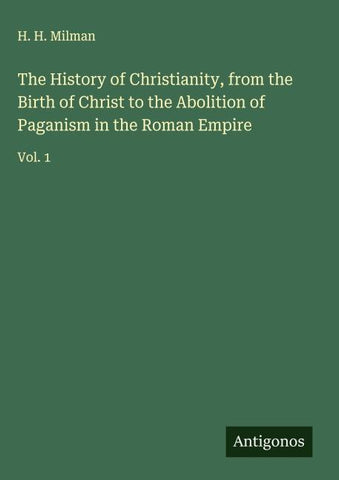 The History of Christianity, from the Birth of Christ to the Abolition of Paganism in the Roman Empire