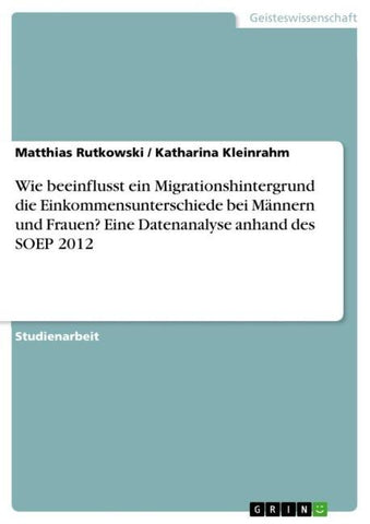 Wie beeinflusst ein Migrationshintergrund die Einkommensunterschiede bei Männern und Frauen? Eine Datenanalyse anhand des SOEP 2012