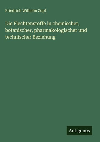Die Flechtenstoffe in chemischer, botanischer, pharmakologischer und technischer Beziehung