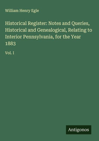 Historical Register: Notes and Queries, Historical and Genealogical, Relating to Interior Pennsylvania, for the Year 1883