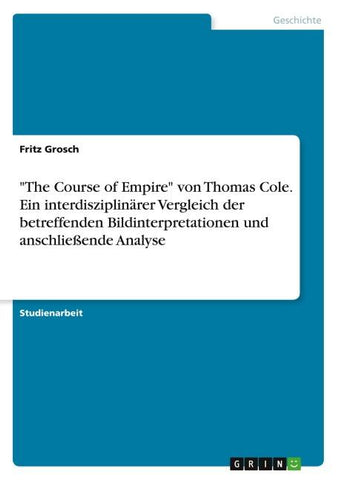 "The Course of Empire" von Thomas Cole. Ein interdisziplinärer Vergleich der betreffenden Bildinterpretationen und anschließende Analyse