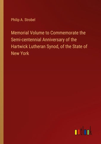 Memorial Volume to Commemorate the Semi-centennial Anniversary of the Hartwick Lutheran Synod, of the State of New York