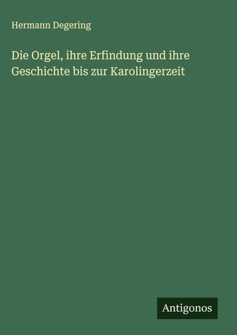 Die Orgel, ihre Erfindung und ihre Geschichte bis zur Karolingerzeit
