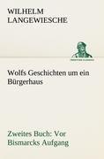 Wolfs Geschichten um ein Bürgerhaus - Zweites Buch: Vor Bismarcks Aufgang