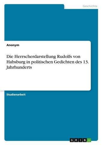 Die Herrscherdarstellung Rudolfs von Habsburg in politischen Gedichten des 13. Jahrhunderts