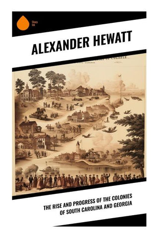 The Rise and Progress of the Colonies of South Carolina and Georgia