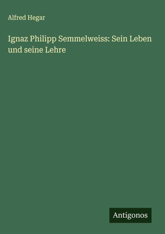 Ignaz Philipp Semmelweiss: Sein Leben und seine Lehre