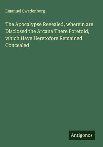 The Apocalypse Revealed, wherein are Disclosed the Arcana There Foretold, which Have Heretofore Remained Concealed