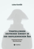 Vorstellungen deutscher Einheit in der napoleonischen Ära