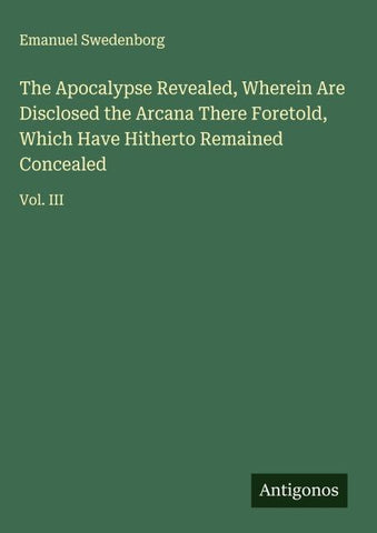 The Apocalypse Revealed, Wherein Are Disclosed the Arcana There Foretold, Which Have Hitherto Remained Concealed