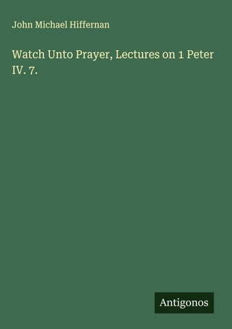 Watch Unto Prayer, Lectures on 1 Peter IV. 7.