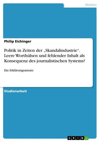 Politik in Zeiten der "Skandalindustrie". Leere Worthülsen und fehlender Inhalt als Konsequenz des journalistischen Systems?