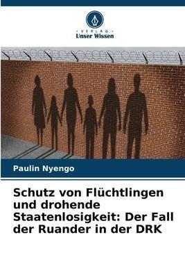 Schutz von Flüchtlingen und drohende Staatenlosigkeit: Der Fall der Ruander in der DRK