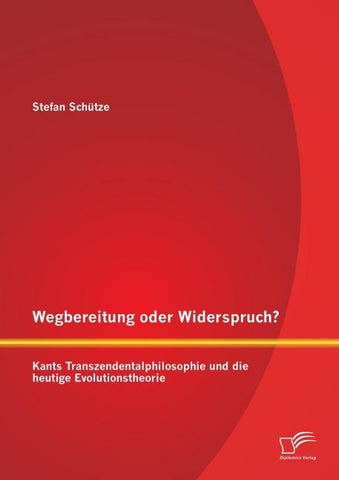 Wegbereitung oder Widerspruch? Kants Transzendentalphilosophie und die heutige Evolutionstheorie