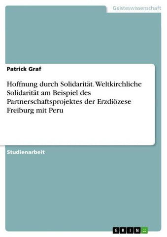Hoffnung durch Solidarität. Weltkirchliche Solidarität am Beispiel des Partnerschaftsprojektes der Erzdiözese Freiburg mit Peru